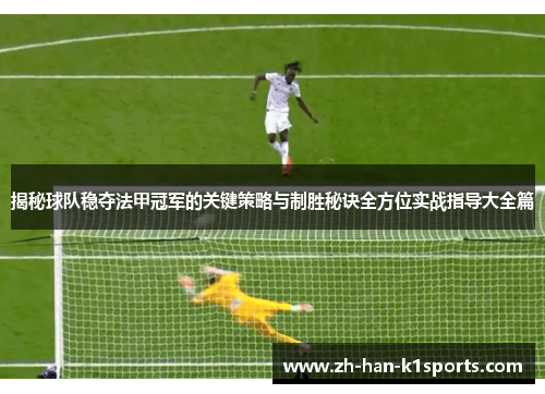 揭秘球队稳夺法甲冠军的关键策略与制胜秘诀全方位实战指导大全篇